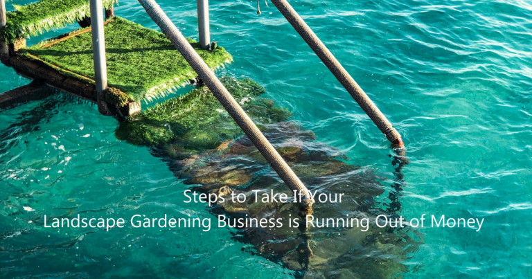 6 Steps to Take If Your Landscape Gardening Business is Running Out of Money