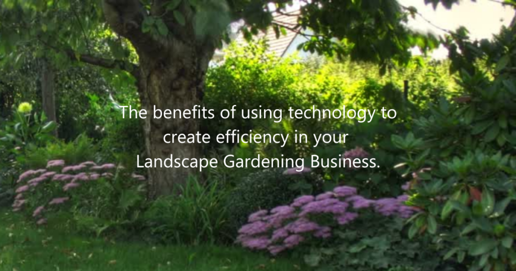 The benefits of using technology to create efficiency in your Landscape Gardening Business