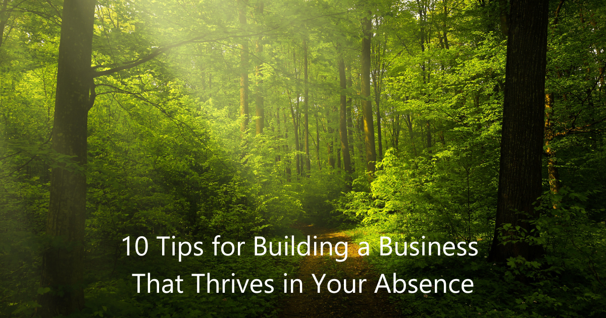 10 Tips for Building a Business That Thrives in Your Absence